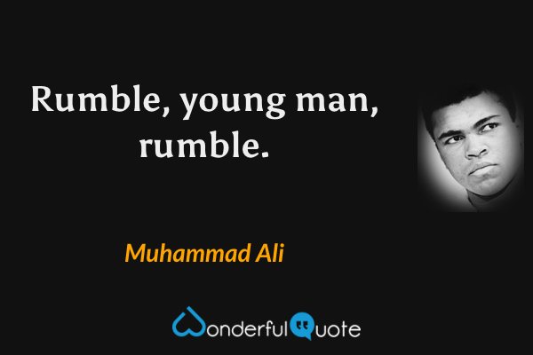 Rumble, young man, rumble. - Muhammad Ali quote.