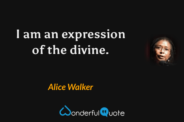 I am an expression of the divine. - Alice Walker quote.