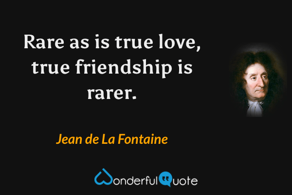 Rare as is true love, true friendship is rarer. - Jean de La Fontaine quote.