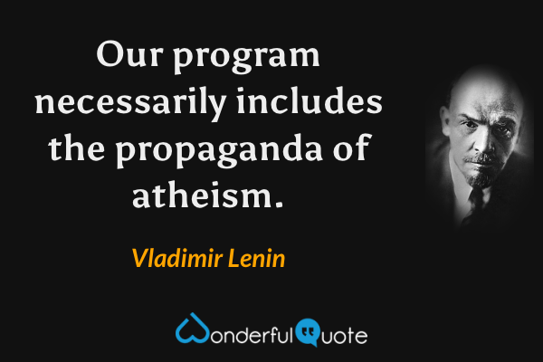Our program necessarily includes the propaganda of atheism. - Vladimir Lenin quote.