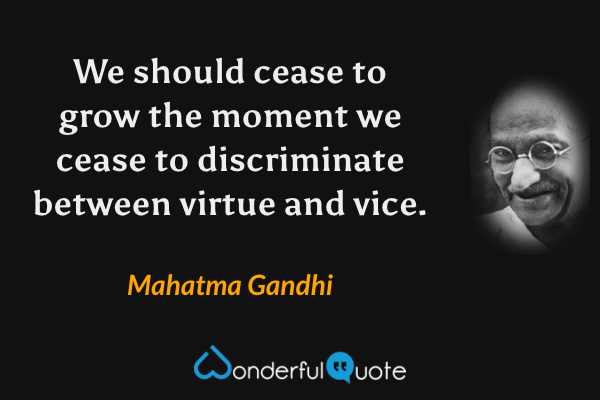 We should cease to grow the moment we cease to discriminate between virtue and vice. - Mahatma Gandhi quote.