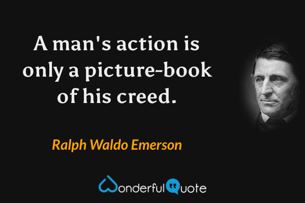 A man's action is only a picture-book of his creed. - Ralph Waldo Emerson quote.