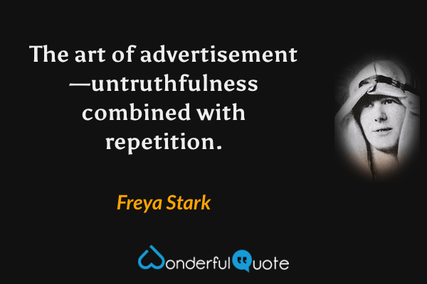 The art of advertisement—untruthfulness combined with repetition. - Freya Stark quote.