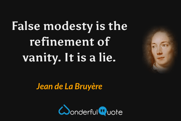 False modesty is the refinement of vanity. It is a lie. - Jean de La Bruyère quote.