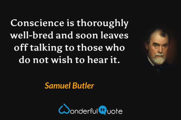 Conscience is thoroughly well-bred and soon leaves off talking to those who do not wish to hear it. - Samuel Butler quote.