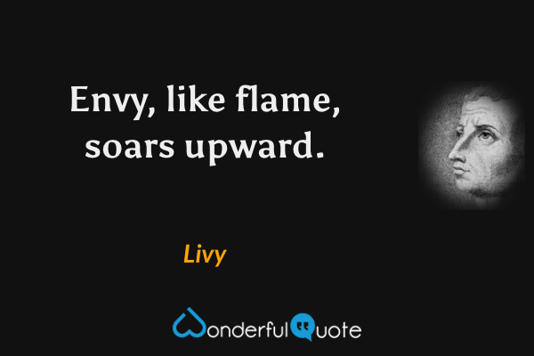 Envy, like flame, soars upward. - Livy quote.