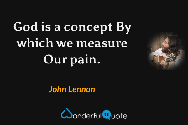 God is a concept
By which we measure
Our pain. - John Lennon quote.