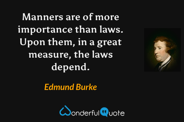 Manners are of more importance than laws. Upon them, in a great measure, the laws depend. - Edmund Burke quote.