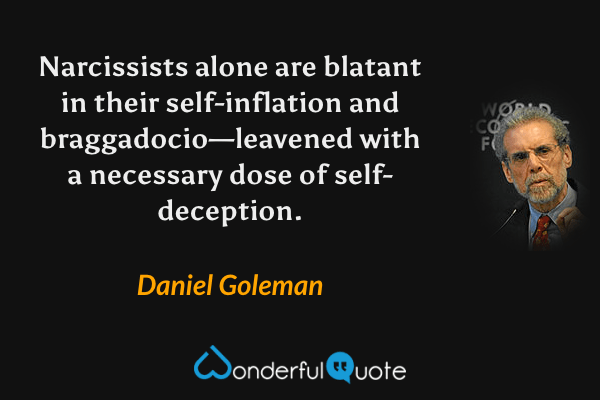 Narcissists alone are blatant in their self-inflation and braggadocio—leavened with a necessary dose of self-deception. - Daniel Goleman quote.
