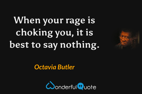 When your rage is choking you, it is best to say nothing. - Octavia Butler quote.