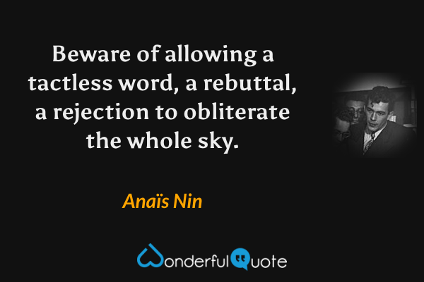 Beware of allowing a tactless word, a rebuttal, a rejection to obliterate the whole sky. - Anaïs Nin quote.