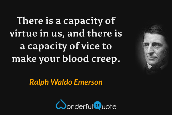There is a capacity of virtue in us, and there is a capacity of vice to make your blood creep. - Ralph Waldo Emerson quote.