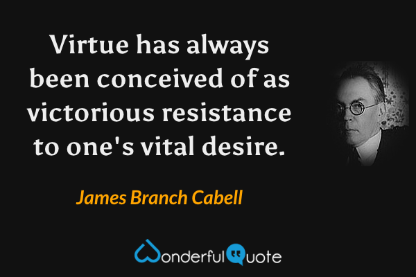Virtue has always been conceived of as victorious resistance to one's vital desire. - James Branch Cabell quote.