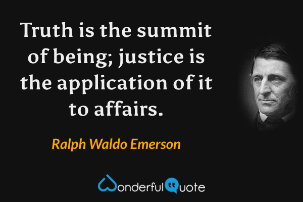 Truth is the summit of being; justice is the application of it to affairs. - Ralph Waldo Emerson quote.