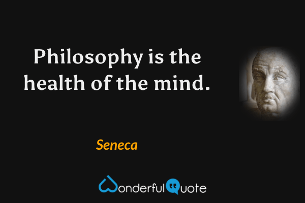 Philosophy is the health of the mind. - Seneca quote.