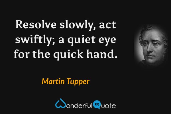 Resolve slowly, act swiftly; a quiet eye for the quick hand. - Martin Tupper quote.