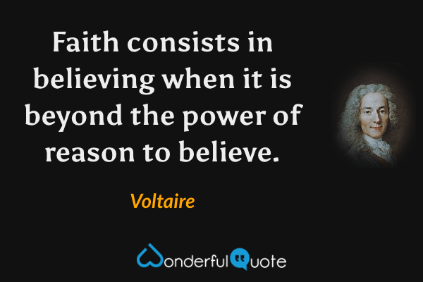 Faith consists in believing when it is beyond the power of reason to believe. - Voltaire quote.