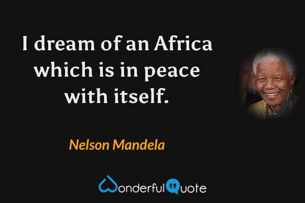 I dream of an Africa which is in peace with itself. - Nelson Mandela quote.