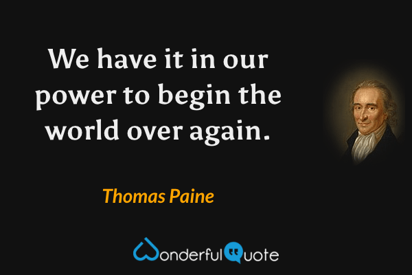 We have it in our power to begin the world over again. - Thomas Paine quote.