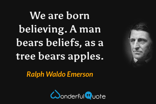 We are born believing. A man bears beliefs, as a tree bears apples. - Ralph Waldo Emerson quote.