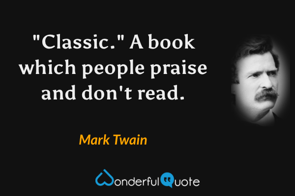 "Classic." A book which people praise and don't read. - Mark Twain quote.