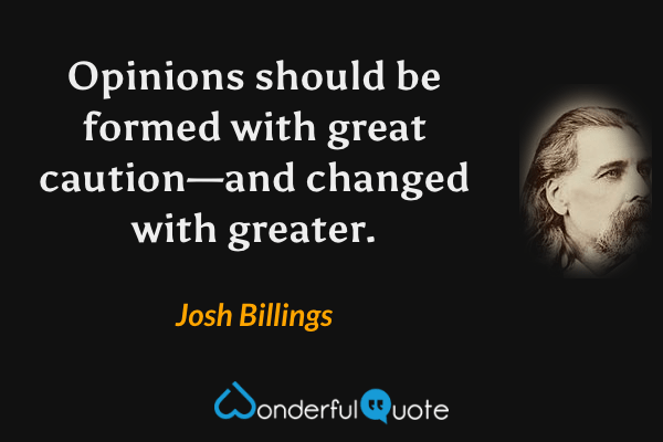 Opinions should be formed with great caution—and changed with greater. - Josh Billings quote.