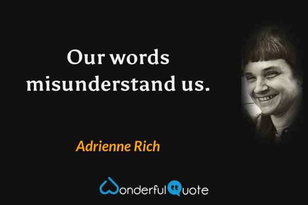 Our words misunderstand us. - Adrienne Rich quote.
