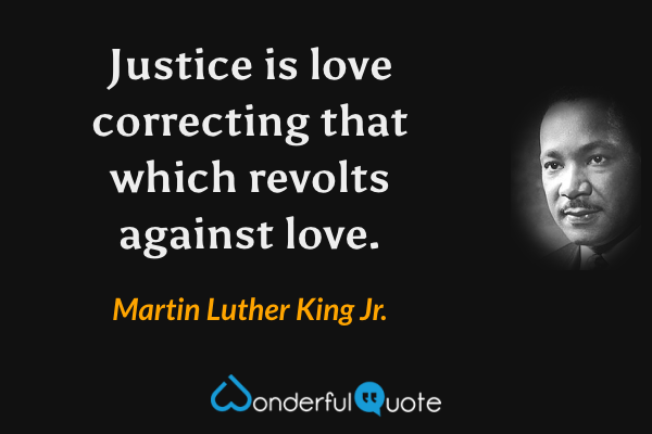 Justice is love correcting that which revolts against love. - Martin Luther King Jr. quote.