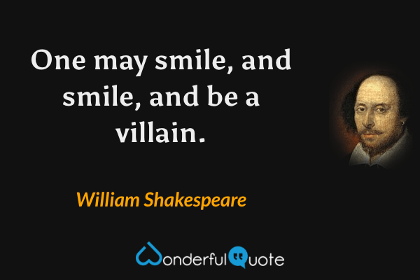 One may smile, and smile, and be a villain. - William Shakespeare quote.