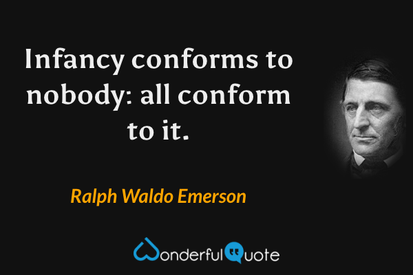 Infancy conforms to nobody: all conform to it. - Ralph Waldo Emerson quote.