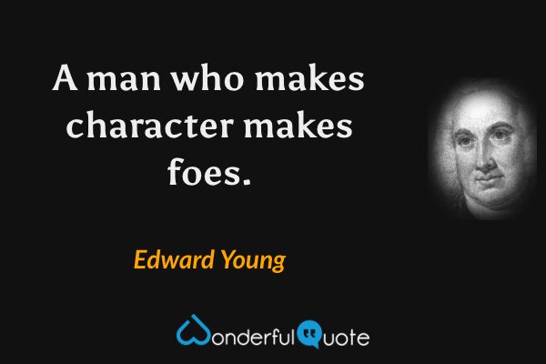 A man who makes character makes foes. - Edward Young quote.
