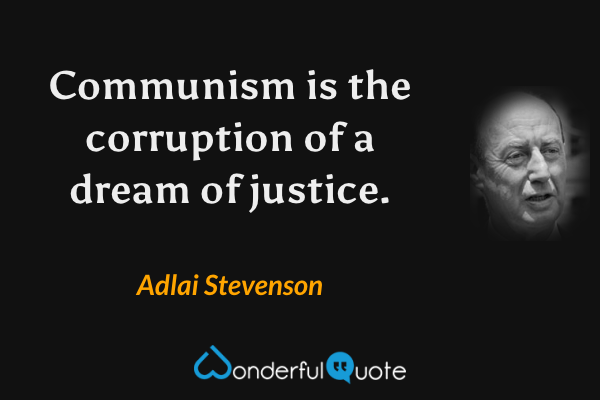 Communism is the corruption of a dream of justice. - Adlai Stevenson quote.