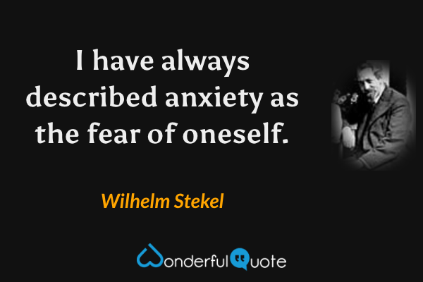I have always described anxiety as the fear of oneself. - Wilhelm Stekel quote.