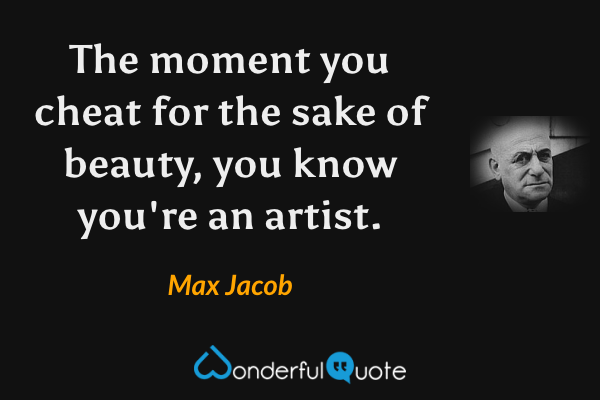 The moment you cheat for the sake of beauty, you know you're an artist. - Max Jacob quote.