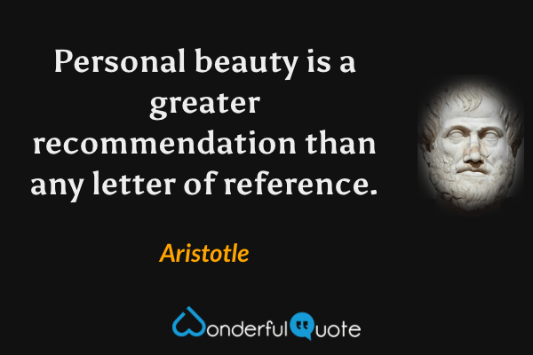 Personal beauty is a greater recommendation than any letter of reference. - Aristotle quote.