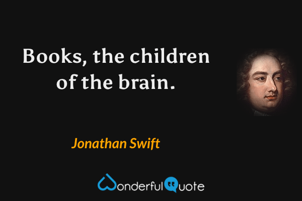 Books, the children of the brain. - Jonathan Swift quote.