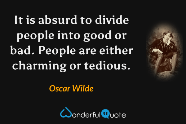 It is absurd to divide people into good or bad. People are either charming or tedious. - Oscar Wilde quote.