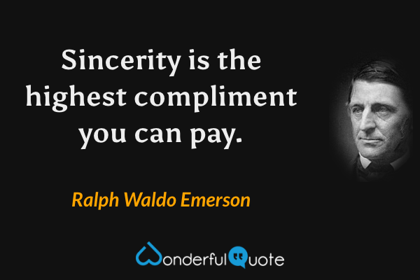 Sincerity is the highest compliment you can pay. - Ralph Waldo Emerson quote.
