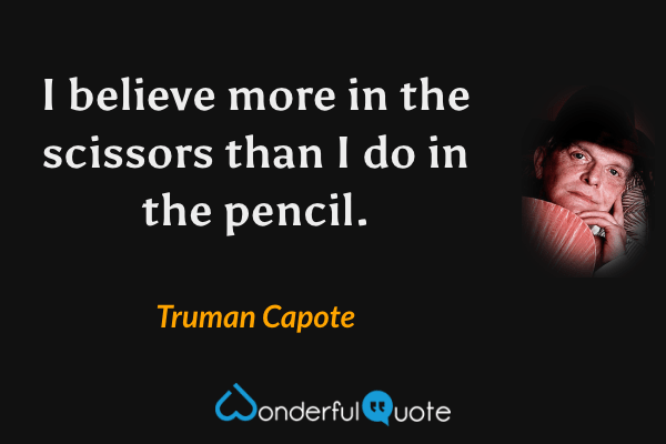 I believe more in the scissors than I do in the pencil. - Truman Capote quote.