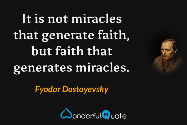 It is not miracles that generate faith, but faith that generates miracles. - Fyodor Dostoyevsky quote.