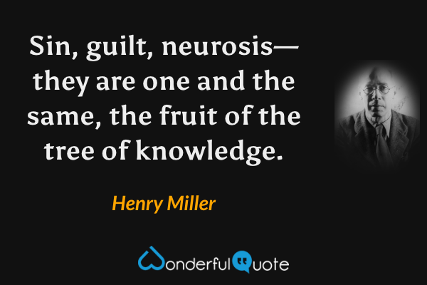Sin, guilt, neurosis—they are one and the same, the fruit of the tree of knowledge. - Henry Miller quote.