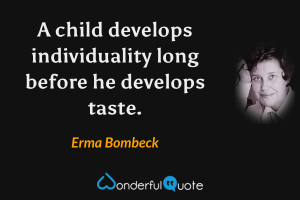 A child develops individuality long before he develops taste. - Erma Bombeck quote.