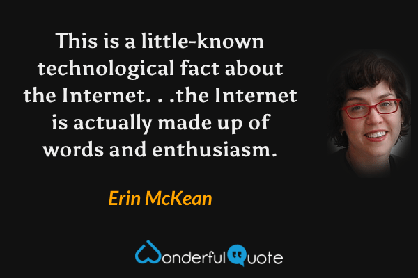 This is a little-known technological fact about the Internet. . .the Internet is actually made up of words and enthusiasm. - Erin McKean quote.