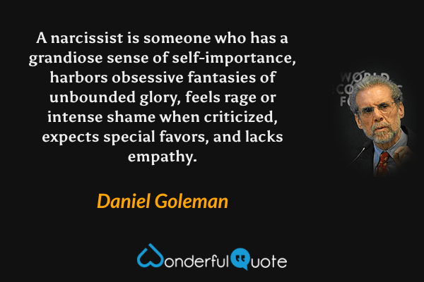 A narcissist is someone who has a grandiose sense of self-importance, harbors obsessive fantasies of unbounded glory, feels rage or intense shame when criticized, expects special favors, and lacks empathy. - Daniel Goleman quote.