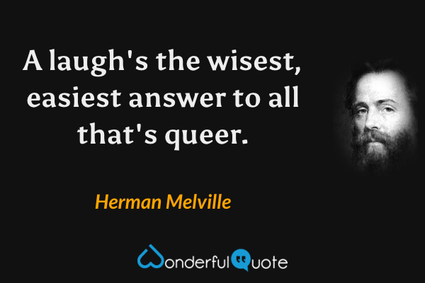 A laugh's the wisest, easiest answer to all that's queer. - Herman Melville quote.