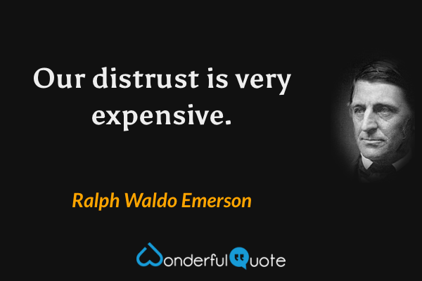 Our distrust is very expensive. - Ralph Waldo Emerson quote.