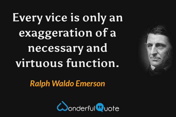 Every vice is only an exaggeration of a necessary and virtuous function. - Ralph Waldo Emerson quote.