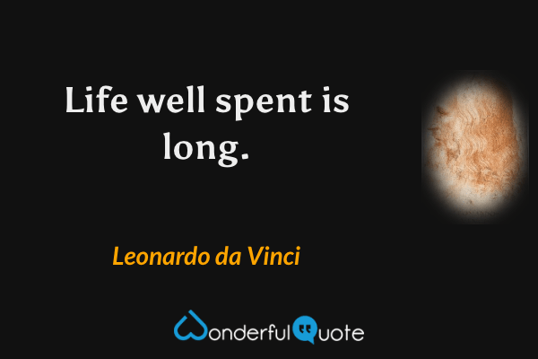 Life well spent is long. - Leonardo da Vinci quote.
