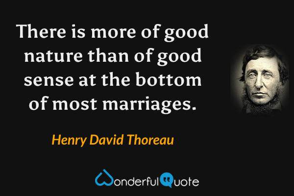 There is more of good nature than of good sense at the bottom of most marriages. - Henry David Thoreau quote.