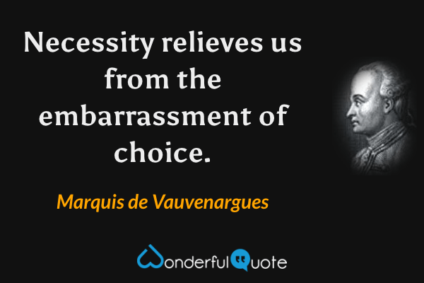 Necessity relieves us from the embarrassment of choice. - Marquis de Vauvenargues quote.
